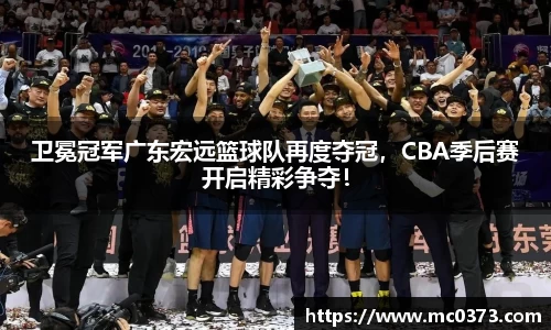 卫冕冠军广东宏远篮球队再度夺冠，CBA季后赛开启精彩争夺！